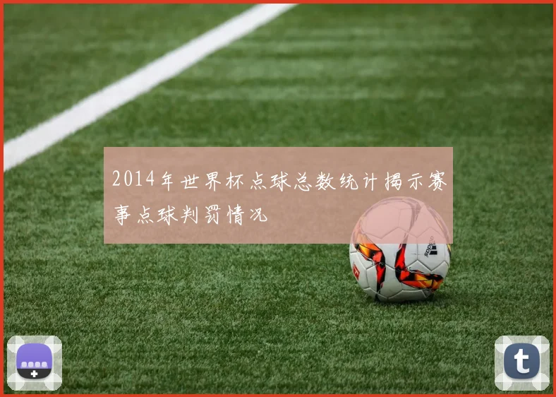2014年世界杯点球总数统计揭示赛事点球判罚情况
