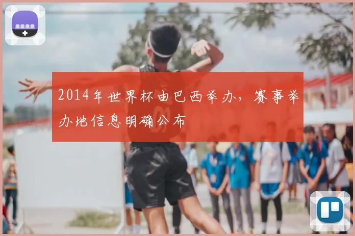 2014年世界杯由巴西举办，赛事举办地信息明确公布