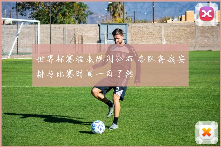 世界杯赛程表规则公布 各队备战安排与比赛时间一目了然