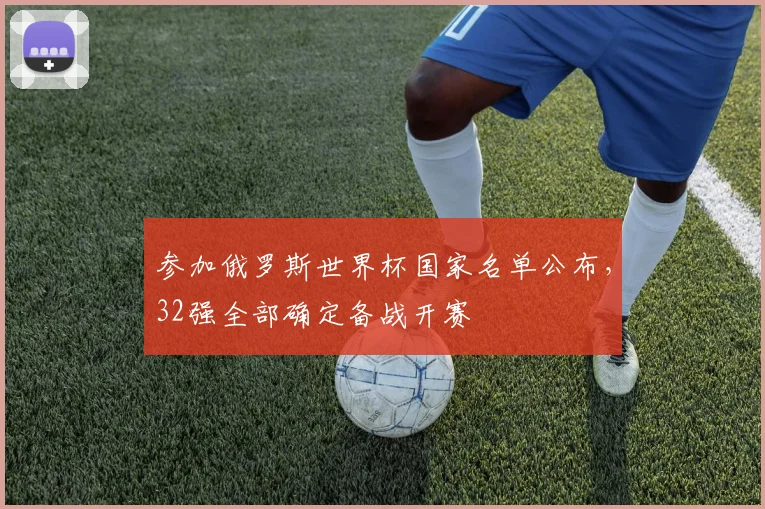 参加俄罗斯世界杯国家名单公布,32强全部确定备战开赛