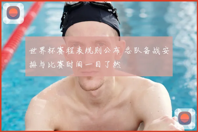 世界杯赛程表规则公布 各队备战安排与比赛时间一目了然