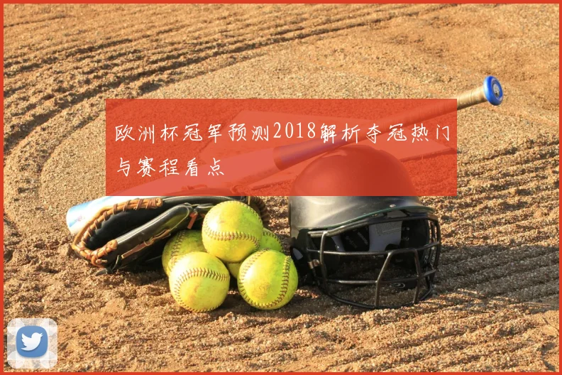 欧洲杯冠军预测2018解析夺冠热门与赛程看点