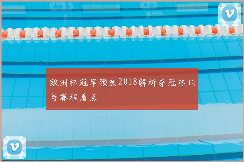 欧洲杯冠军预测2018解析夺冠热门与赛程看点