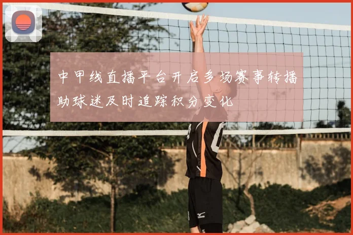 中甲线直播平台开启多场赛事转播助球迷及时追踪积分变化