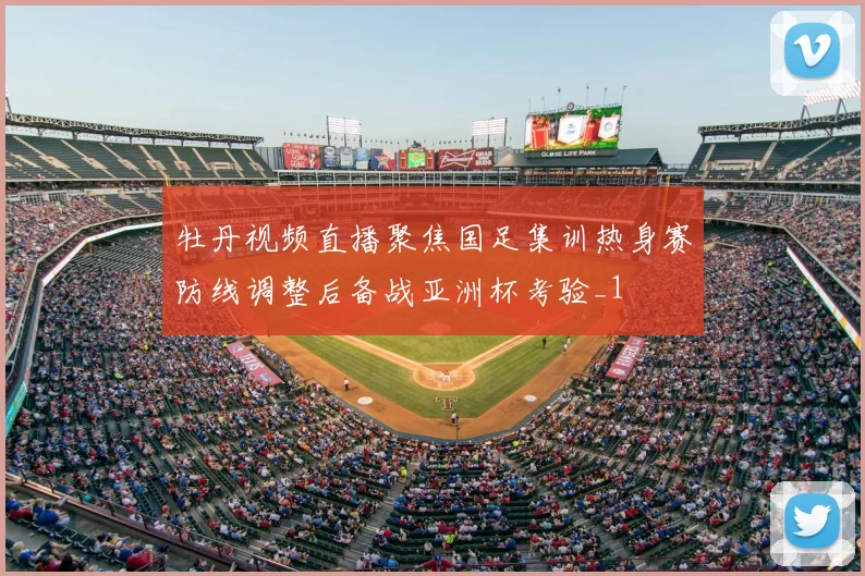 牡丹视频直播聚焦国足集训热身赛防线调整后备战亚洲杯考验_1