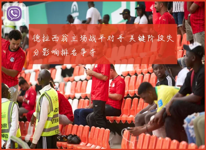 德拉西翁主场战平对手 关键阶段失分影响排名争夺