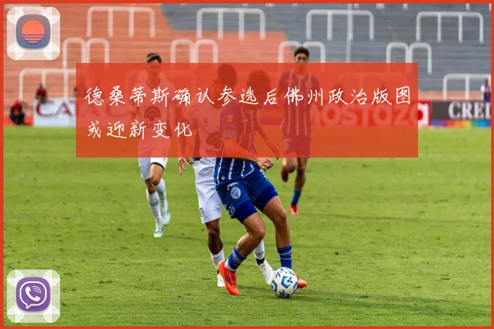 德桑蒂斯确认参选后佛州政治版图或迎新变化