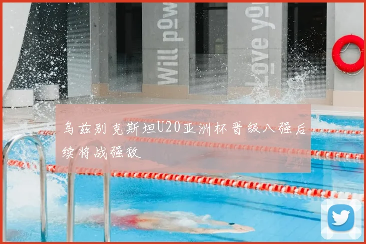 乌兹别克斯坦U20亚洲杯晋级八强后续将战强敌