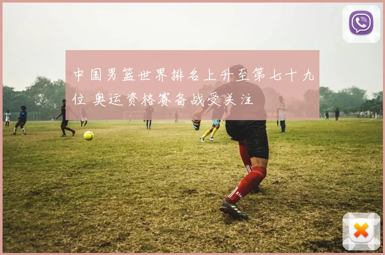 中国男篮世界排名上升至第七十九位 奥运资格赛备战受关注