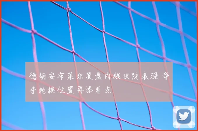 德胡安布莱尔复盘内线攻防表现 争夺轮换位置再添看点