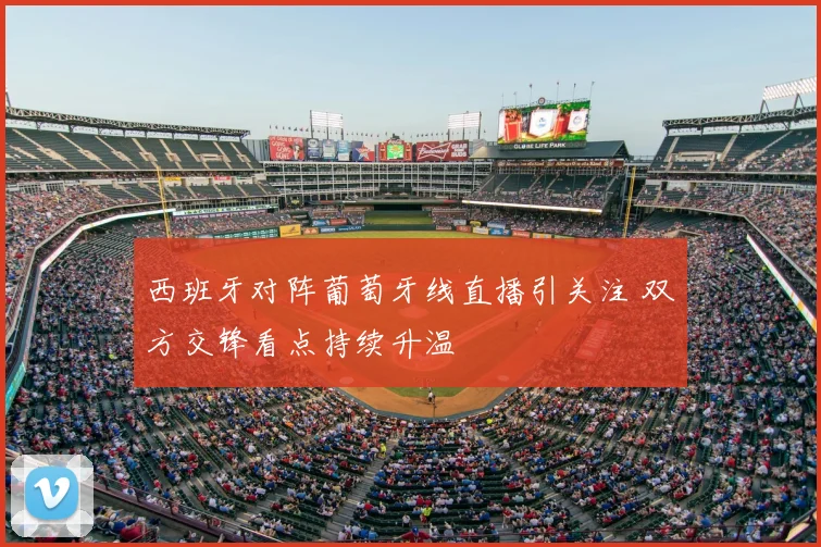 西班牙对阵葡萄牙线直播引关注 双方交锋看点持续升温