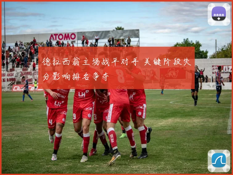 德拉西翁主场战平对手 关键阶段失分影响排名争夺
