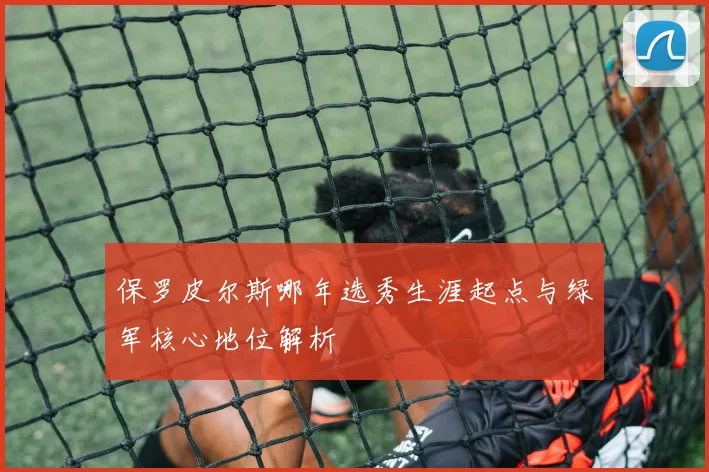 保罗皮尔斯哪年选秀生涯起点与绿军核心地位解析