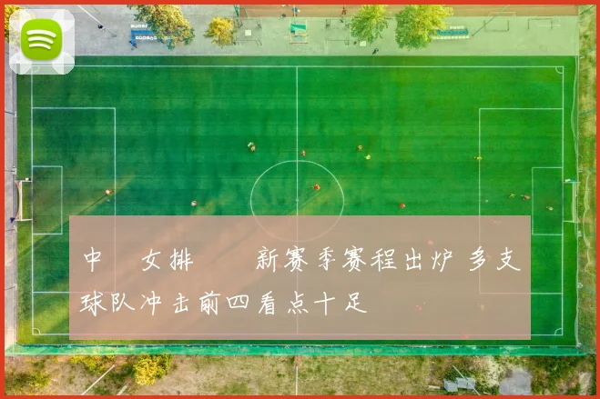 中國女排聯賽新赛季赛程出炉 多支球队冲击前四看点十足