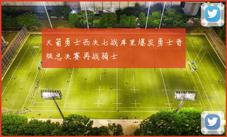 火箭勇士西决七战库里爆发勇士晋级总决赛再战骑士