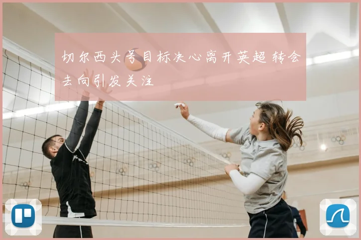 切尔西头号目标决心离开英超 转会去向引发关注