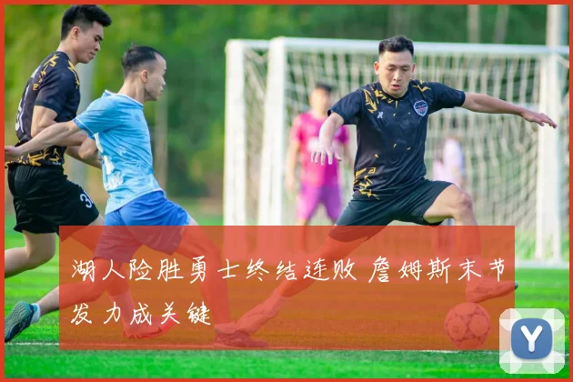 湖人险胜勇士终结连败 詹姆斯末节发力成关键